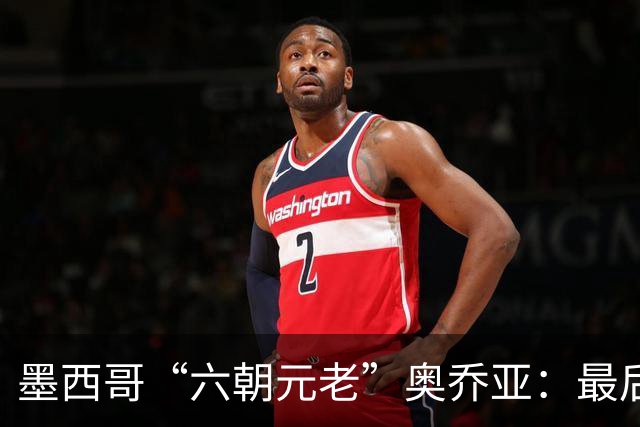 墨西哥“六朝元老”奥乔亚：最后一次守护