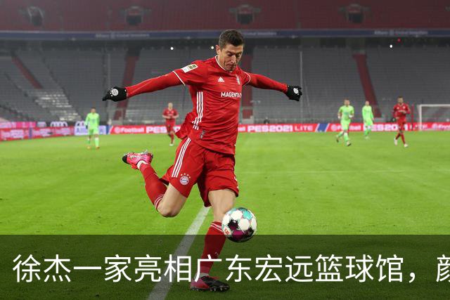 徐杰一家亮相广东宏远篮球馆，颜值高得吓人，姐姐美得像明星