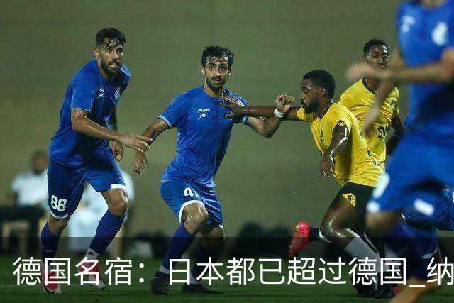 德国名宿：日本都已超过德国 纳帅有骨气就自己辞职 应考虑请瓜帅