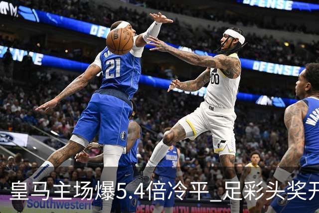 皇马主场爆5.4倍冷平 足彩头奖开4注221万元