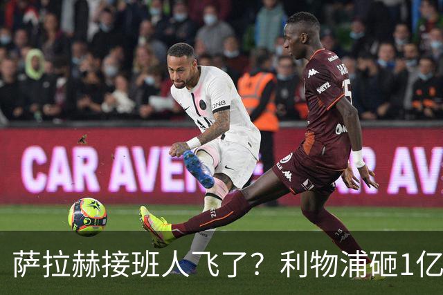 萨拉赫接班人飞了？利物浦砸1亿遭拒，大巴黎一招截胡红军心上人