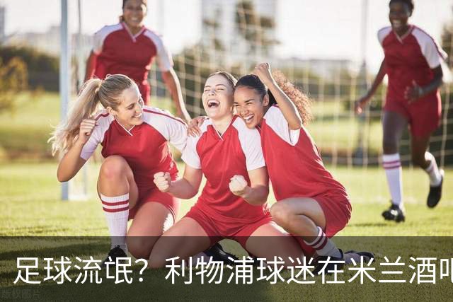 足球流氓？利物浦球迷在米兰酒吧被围攻 头部受伤