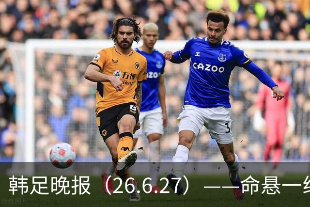 韩足晚报（26.6.27）——命悬一线！韩国男足美加墨之旅即将结束
