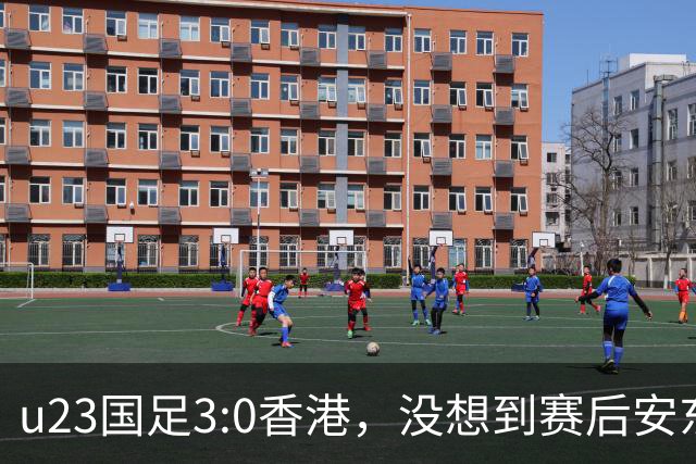 u23国足3:0香港，没想到赛后安东尼奥这样说，亚运要拿牌